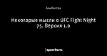 Некоторые мысли о UFC Fight Night 75. Версия 1.0