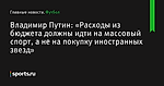 Владимир Путин: «Расходы из бюджета должны идти на массовый спорт, а не на покупку иностранных звезд» - Футбол - Sports.ru