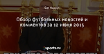 Обзор футбольных новостей и комментов за 12 июня 2015 - Лучшие комментарии - Блоги - Sports.ru