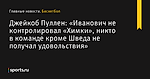 «Иванович не контролировал «Химки», никто в команде кроме Шведа не получал удовольствия», сообщает Джейкоб Пуллен - Баскетбол - Sports.ru