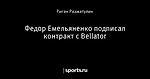 Федор Емельяненко подписал контракт с Bellator