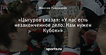 «Цыгуров сказал: «У нас есть незаконченное дело. Нам нужен Кубок»»
