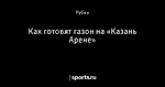 Как готовят газон на «Казань Арене»