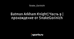 Batman Arkham Knight| Часть 9 | прохождение от SnakeGorinich