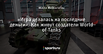 «Игра делалась на последние деньги». Как живут создатели World of Tanks - Сыграй в меня, если сможешь - Блоги - Sports.ru