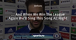 ... And When We Win The League Again We'll Sing This Song All Night