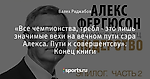 «Все чемпионства, требл - это лишь значимые вехи на вечном пути сэра Алекса. Пути к совершентсву». Конец книги