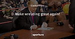 Make wrestling great again!