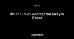 Живописное мастерство Месута Озила