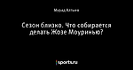 Сезон близко. Что собирается делать Жозе Моуринью?