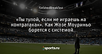 «Ты тупой, если не играешь на контратаках». Как Жозе Моуриньо борется с системой