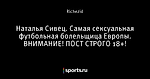 Наталья Сивец. Самая сексуальная футбольная болельщица Европы. ВНИМАНИЕ! ПОСТ СТРОГО 18+!