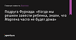 «Когда мы решили завести ребенка, знали, что Мартена часто не будет дома», сообщает Подруга Фуркада - Биатлон - Sports.ru