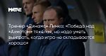 Тренер «Динамо» Личка: «Победа над «Ахматом» тяжелая, но надо уметь выиграть, когда игра не складывается хорошо»