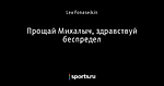 Прощай Михалыч, здравствуй беспредел