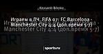 Играем в ЛЧ, FIFA 07: FC Barcelona - Manchester City 4:4 (доп.время 5-7)