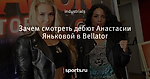 Зачем смотреть дебют Анастасии Яньковой в Bellator