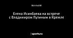 Елена Исинбаева на встрече с Владимиром Путиным в Кремле