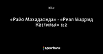 «Райо Махадаонда» - «Реал Мадрид Кастилья» 1:2