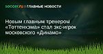 Новым главным тренером Тоттенхэма стал экс-игрок московского Динамо