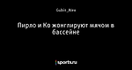 Пирло и Ко жонглируют мячом в бассейне - Угловой Удар - Блоги - Sports.ru