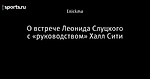 О встрече Леонида Слуцкого с «руководством» Халл Сити