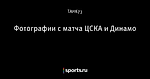 Фотографии с  матча ЦСКА и Динамо