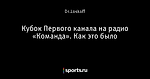 Кубок Первого канала на радио «Команда». Как это было