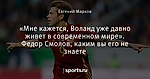 «Мне кажется, Воланд уже давно живет в современном мире». Федор Смолов, каким вы его не знаете