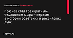 Крюков стал трехкратным чемпионом мира – первым в истории советских и российских лыж - Лыжные виды - Sports.ru