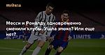 Месси и Роналду одновременно сменили клубы. Ушла эпоха? Или еще нет? И кто заменит нам двух главных футболистов современности — Meduza