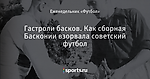 Гастроли басков. Как сборная Басконии взорвала советский футбол
