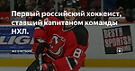 Первый российский хоккеист, ставший капитаном команды НХЛ.