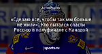 «Сделаю все, чтобы так мы больше не жили». Кто пытался спасти Россию в полуфинале с Канадой