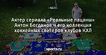 Актер сериала «Реальные пацаны» Антон Богданов и его коллекция хоккейных свитеров клубов КХЛ