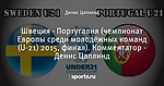 Швеция - Португалия (чемпионат Европы среди молодёжных команд (U-21) 2015, финал). Комментатор - Денис Цаплинд