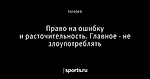 Право на ошибку и расточительность. Главное - не злоупотреблять