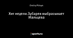 Хит недели.Зубарев выбрасывает Мальцева