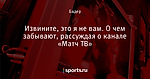 Извините, это я не вам. О чем забывают, рассуждая о канале «Матч ТВ»