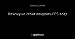 Почему не стоит покупать PES 2017