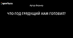 ЧТО ГОД ГРЯДУЩИЙ НАМ ГОТОВИТ?