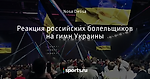 Реакция российских болельщиков на гимн Украины