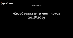 Жеребьевка лиги чемпионов 2018/2019