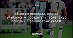 «Если ты проиграл, просто улыбнись — победитель теряет вкус победы». Великие тоже уходят