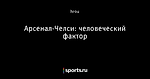 Арсенал-Челси: человеческий фактор