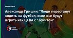 Александр Гришин: "Люди перестанут ходить на футбол, если все будут играть как ЦСКА с "Зенитом"