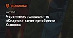 Червиченко: слышал, что «Спартак» хочет приобрести Смолова