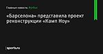 «Барселона» представила проект реконструкции «Камп Ноу»