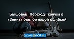 Бышовец: Переход Ткачука в «Зенит» был большой ошибкой