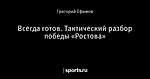 Всегда готов. Тактический разбор победы «Ростова»